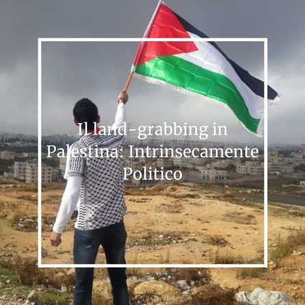 Al momento stai visualizzando Il Land Grabbing in Palestina: Intrinsecamente Politico