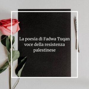 Scopri di più sull'articolo La poesia di Fadwa Tuqan, voce della resistenza palestinese