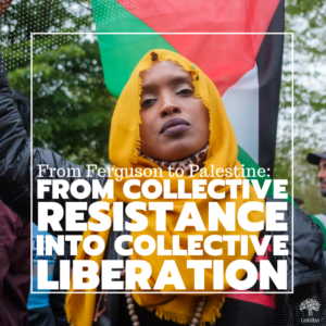 Read more about the article From Ferguson to Palestine: From Collective Resistance into Collective Liberation