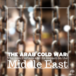 Read more about the article The Arab Cold War: The Iron Curtain and its impact on the Middle East